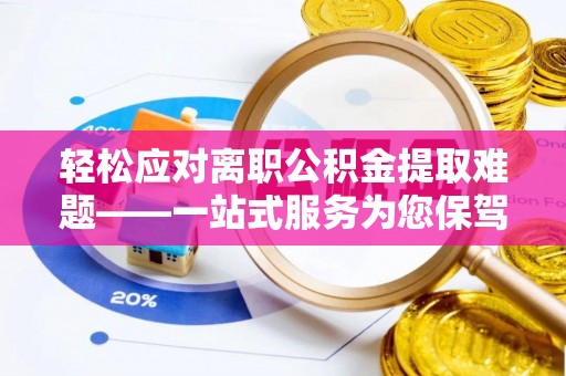 北关轻松应对离职公积金提取难题——一站式服务为您保驾护航