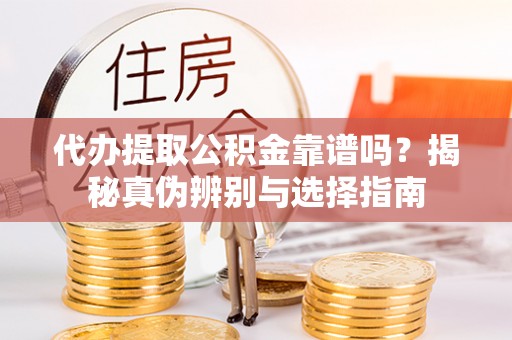 北关代办提取公积金靠谱吗？揭秘真伪辨别与选择指南