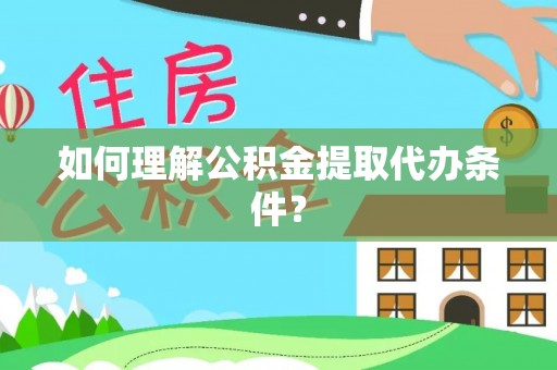 北关如何理解公积金提取代办条件？