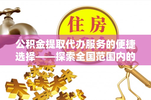 北关公积金提取代办服务的便捷选择——探索全国范围内的优质服务提供商