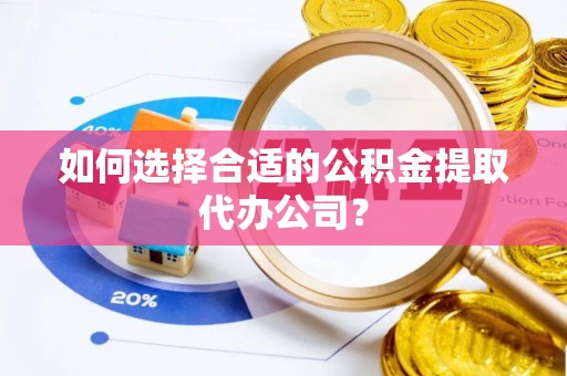 北关如何选择合适的公积金提取代办公司？