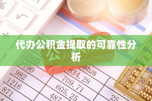 北关代办公积金提取的可靠性分析