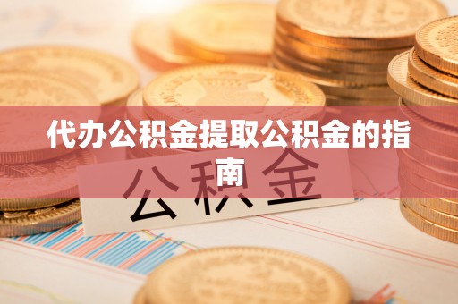 北关代办公积金提取公积金的指南