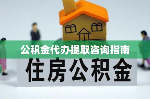 北关公积金代办提取咨询指南