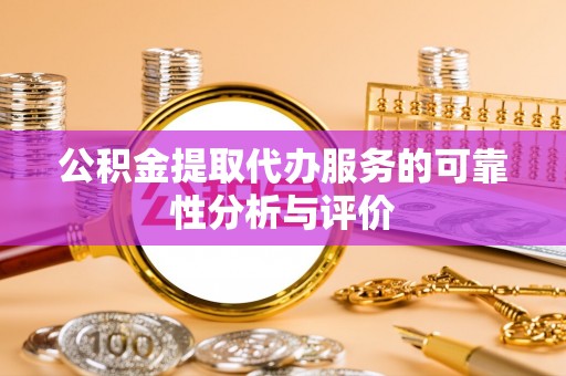 北关公积金提取代办服务的可靠性分析与评价