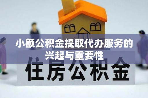 北关小额公积金提取代办服务的兴起与重要性