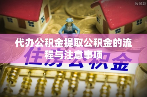 北关代办公积金提取公积金的流程与注意事项