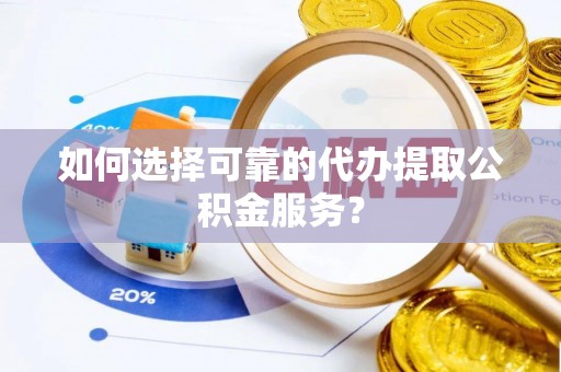 北关如何选择可靠的代办提取公积金服务？