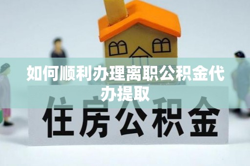 北关如何顺利办理离职公积金代办提取