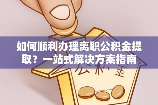 北关如何顺利办理离职公积金提取？一站式解决方案指南