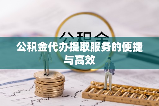 北关公积金代办提取服务的便捷与高效