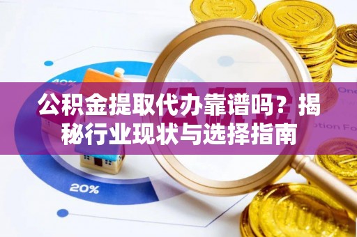 北关公积金提取代办靠谱吗？揭秘行业现状与选择指南