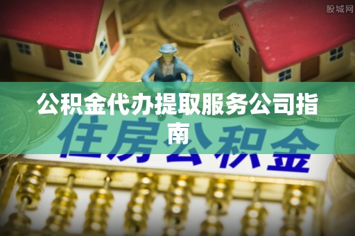 北关公积金代办提取服务公司指南