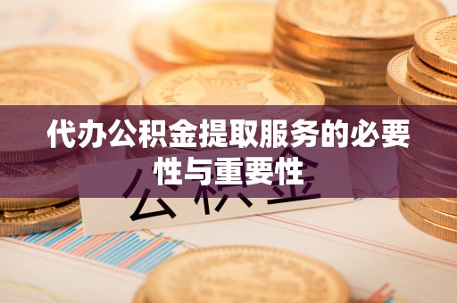 北关代办公积金提取服务的必要性与重要性