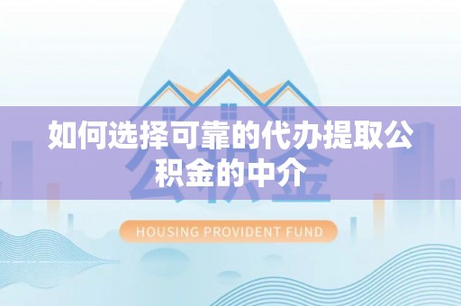 北关如何选择可靠的代办提取公积金的中介