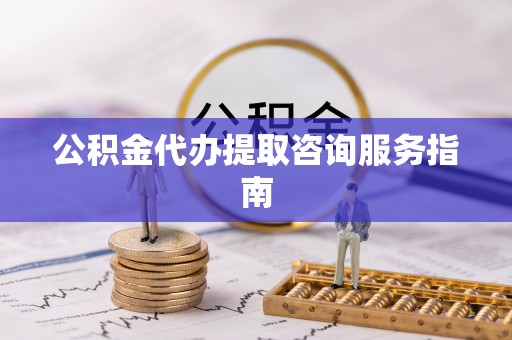 北关公积金代办提取咨询服务指南