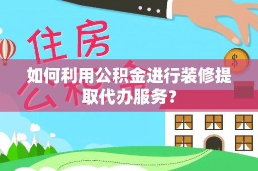 北关如何利用公积金进行装修提取代办服务？
