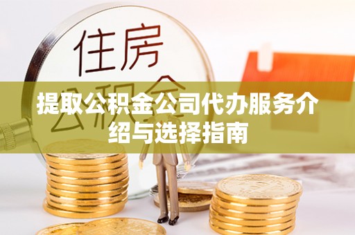 北关提取公积金公司代办服务介绍与选择指南
