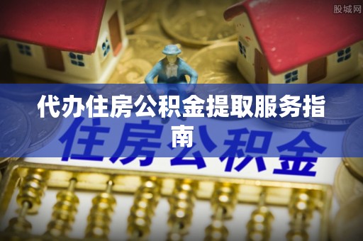 北关代办住房公积金提取服务指南