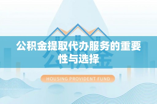 北关公积金提取代办服务的重要性与选择