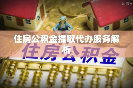 北关住房公积金提取代办服务解析