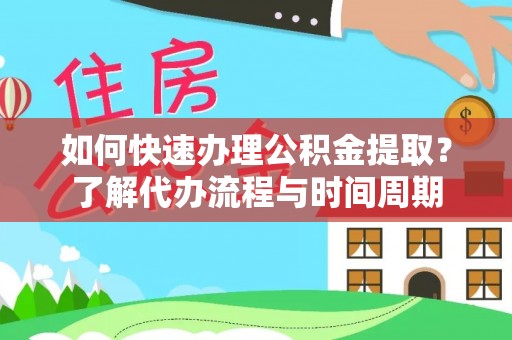北关如何快速办理公积金提取？了解代办流程与时间周期