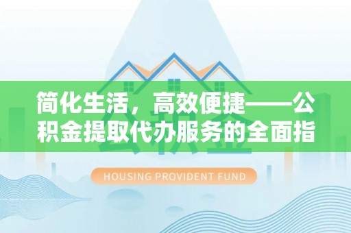 北关简化生活，高效便捷——公积金提取代办服务的全面指南