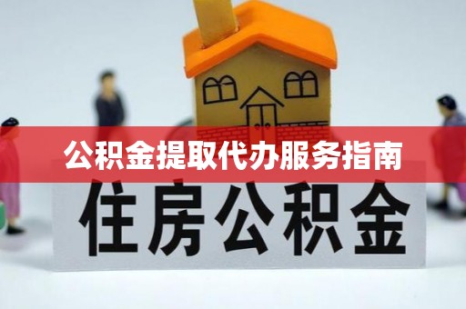 北关公积金提取代办服务指南