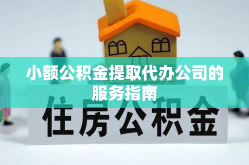 北关小额公积金提取代办公司的服务指南