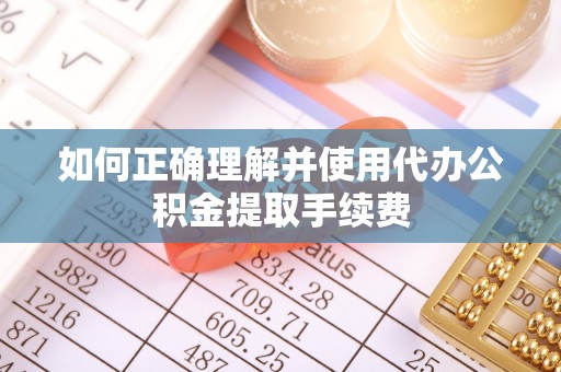 北关如何正确理解并使用代办公积金提取手续费