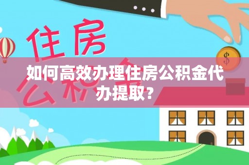 北关如何高效办理住房公积金代办提取？