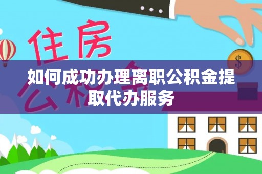 北关如何成功办理离职公积金提取代办服务