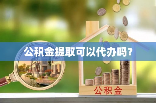 北关公积金提取可以代办吗？