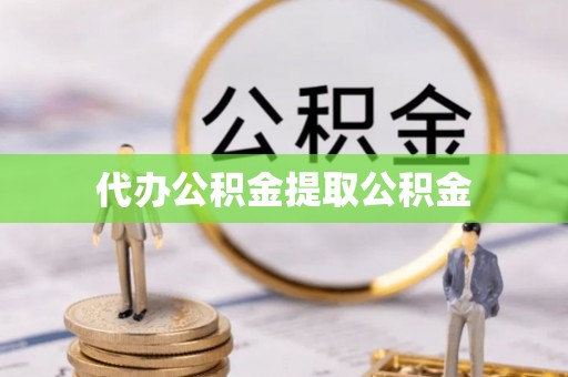 北关代办公积金提取公积金