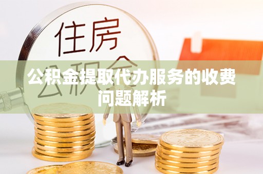 北关公积金提取代办服务的收费问题解析