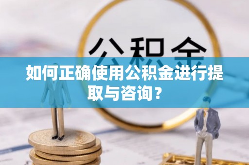 北关如何正确使用公积金进行提取与咨询？