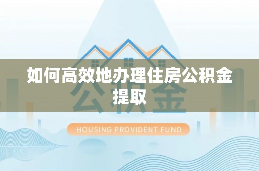 北关如何高效地办理住房公积金提取