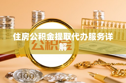 北关住房公积金提取代办服务详解