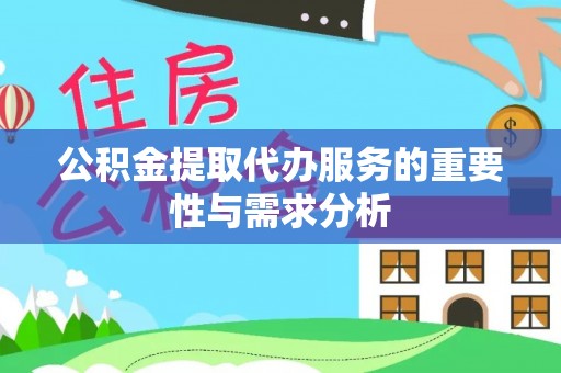 北关公积金提取代办服务的重要性与需求分析