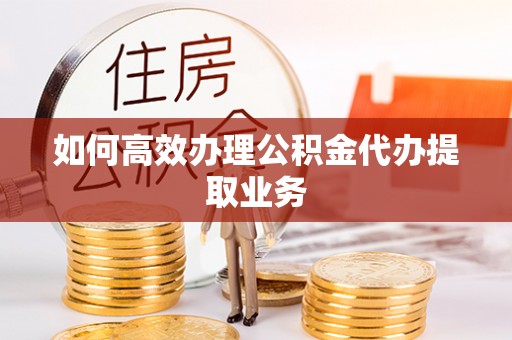 北关如何高效办理公积金代办提取业务
