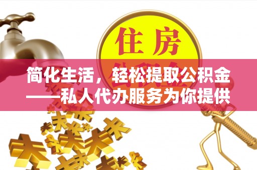 北关简化生活，轻松提取公积金——私人代办服务为你提供便利