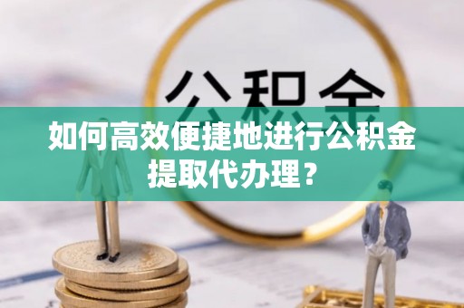 北关如何高效便捷地进行公积金提取代办理？