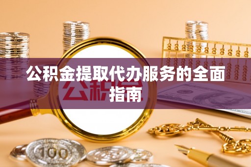 北关公积金提取代办服务的全面指南