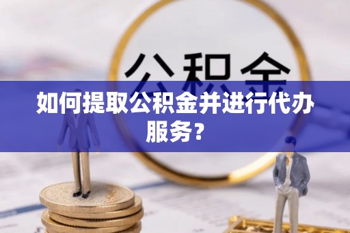 北关如何提取公积金并进行代办服务？