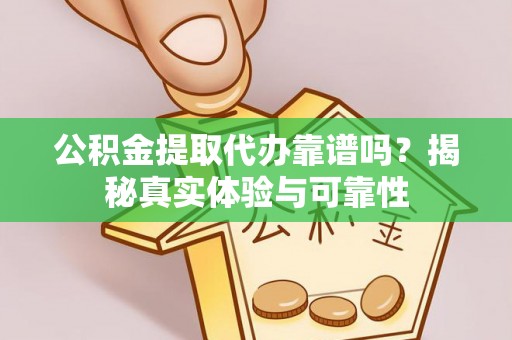 北关公积金提取代办靠谱吗？揭秘真实体验与可靠性