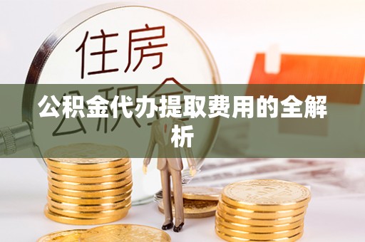 北关公积金代办提取费用的全解析