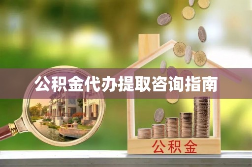 北关公积金代办提取咨询指南