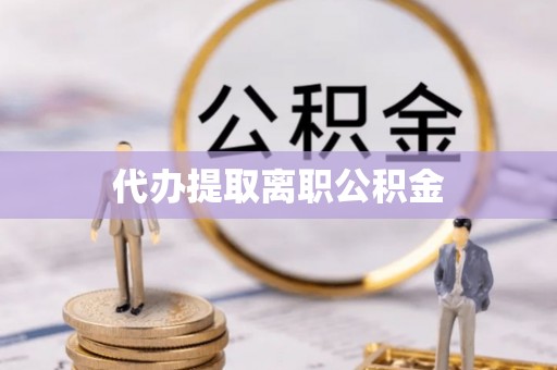 北关代办提取离职公积金