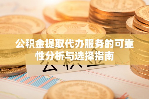 北关公积金提取代办服务的可靠性分析与选择指南