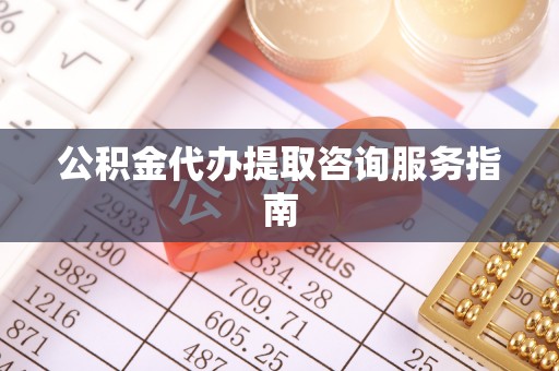 北关公积金代办提取咨询服务指南